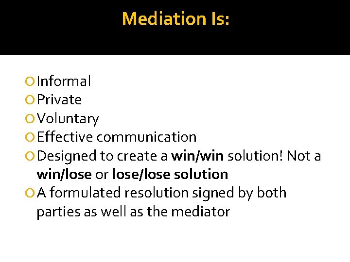 Mediation Is: Informal Private Voluntary Effective communication Designed to create a win/win solution! Not