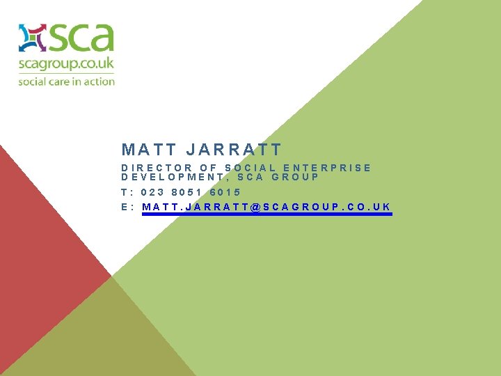 MATT JARRATT DIRECTOR OF SOCIAL ENTERPRISE DEVELOPMENT, SCA GROUP T: 023 8051 6015 E: