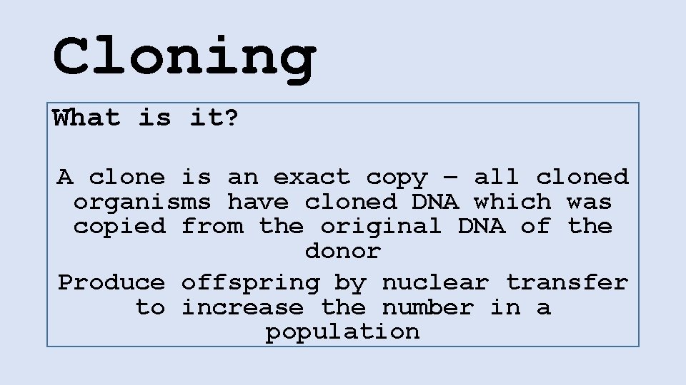 Cloning What is it? A clone is an exact copy – all cloned organisms