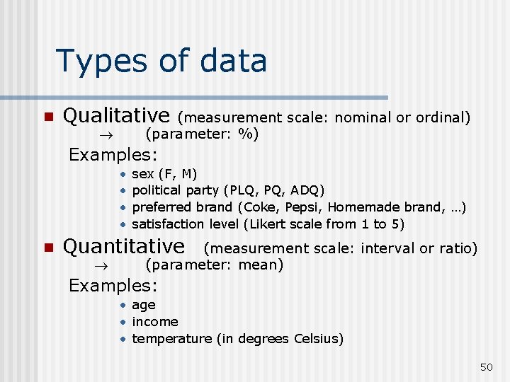 Types of data n Qualitative (measurement scale: nominal or ordinal) (parameter: %) Examples: •