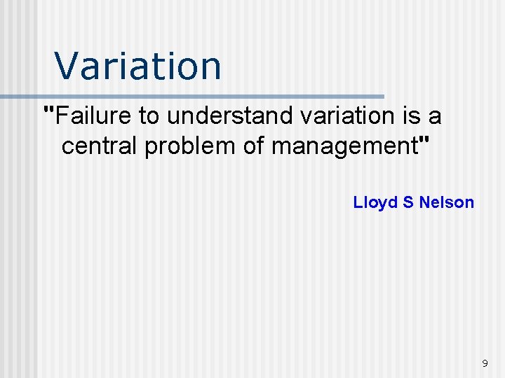 Variation "Failure to understand variation is a central problem of management" Lloyd S Nelson