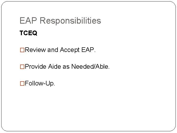 EAP Responsibilities TCEQ �Review and Accept EAP. �Provide Aide as Needed/Able. �Follow-Up. 