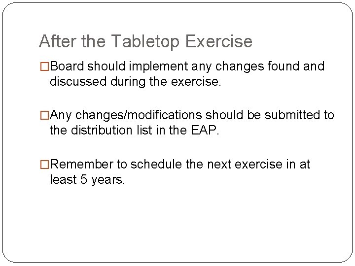 After the Tabletop Exercise �Board should implement any changes found and discussed during the