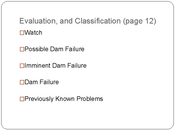 Evaluation, and Classification (page 12) �Watch �Possible Dam Failure �Imminent Dam Failure �Previously Known