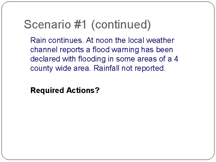Scenario #1 (continued) Rain continues. At noon the local weather channel reports a flood