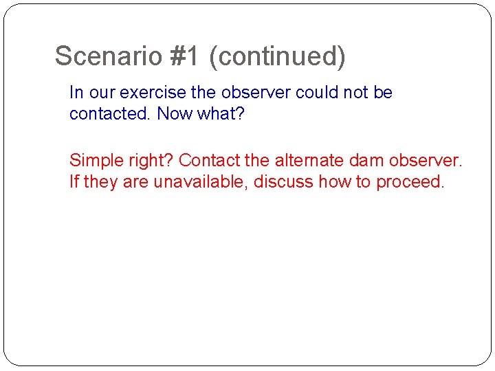 Scenario #1 (continued) In our exercise the observer could not be contacted. Now what?