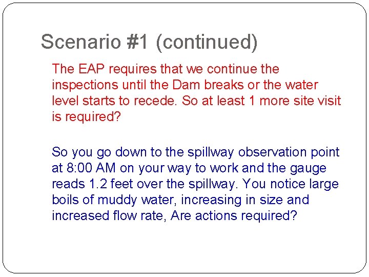 Scenario #1 (continued) The EAP requires that we continue the inspections until the Dam