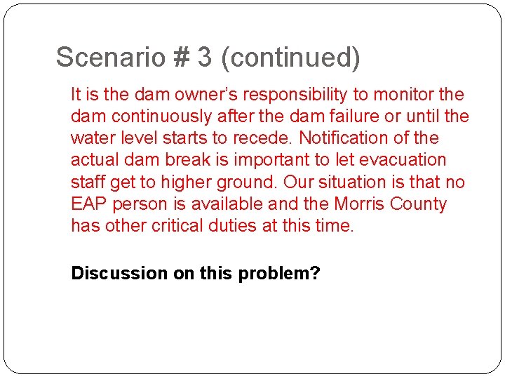 Scenario # 3 (continued) It is the dam owner’s responsibility to monitor the dam