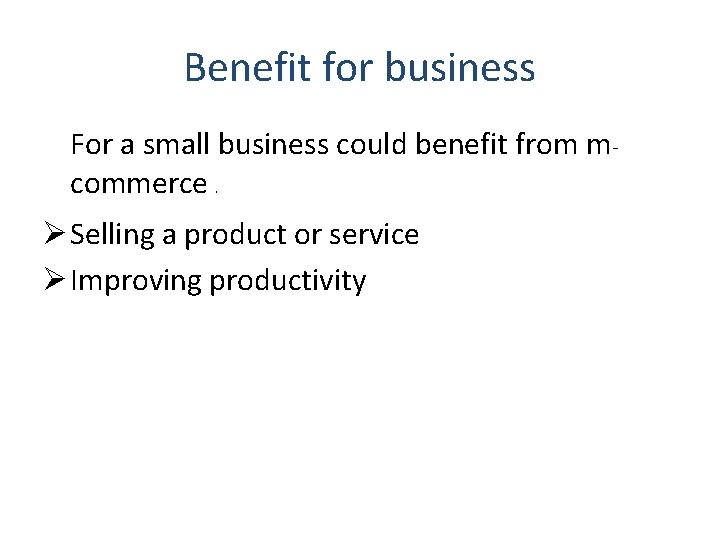 Benefit for business For a small business could benefit from mcommerce. Ø Selling a