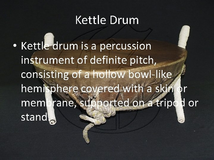 Kettle Drum • Kettle drum is a percussion instrument of definite pitch, consisting of