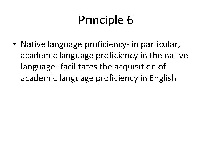 Principle 6 • Native language proficiency- in particular, academic language proficiency in the native