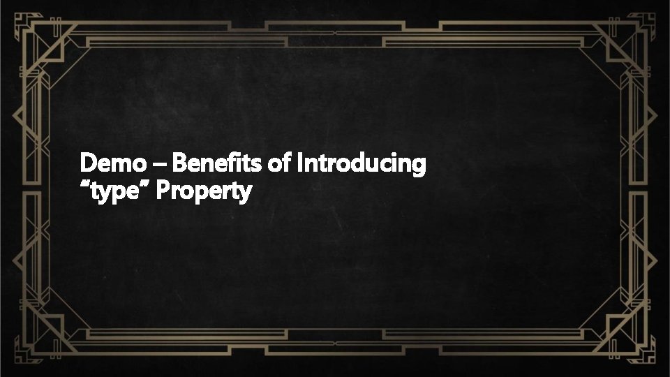 Demo – Benefits of Introducing “type” Property 
