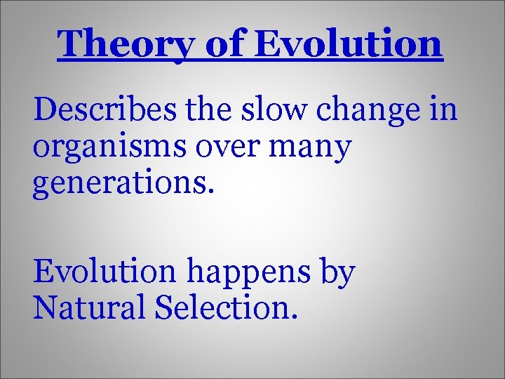 Theory of Evolution Describes the slow change in organisms over many generations. Evolution happens