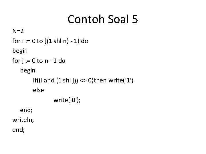 Contoh Soal 5 N=2 for i : = 0 to ((1 shl n) -