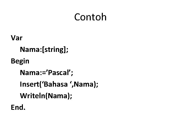 Contoh Var Nama: [string]; Begin Nama: =’Pascal’; Insert(‘Bahasa ‘, Nama); Writeln(Nama); End. 