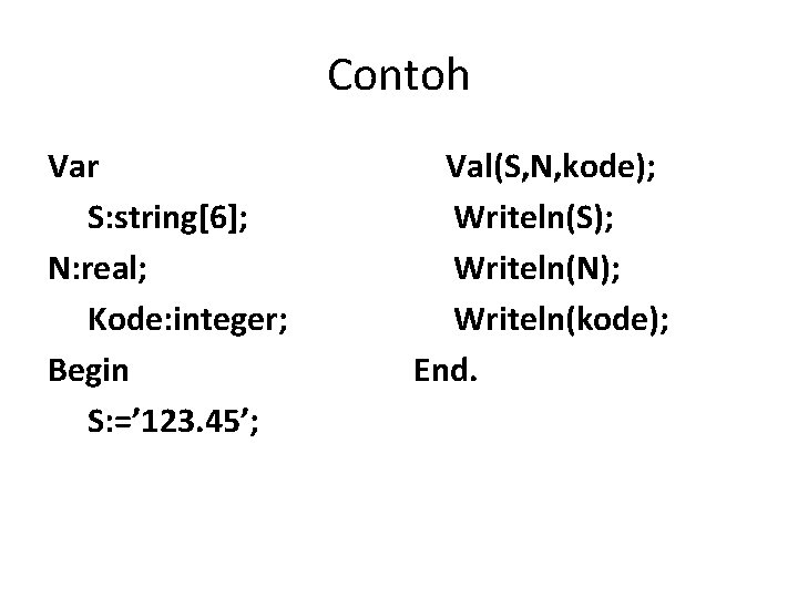 Contoh Var S: string[6]; N: real; Kode: integer; Begin S: =’ 123. 45’; Val(S,