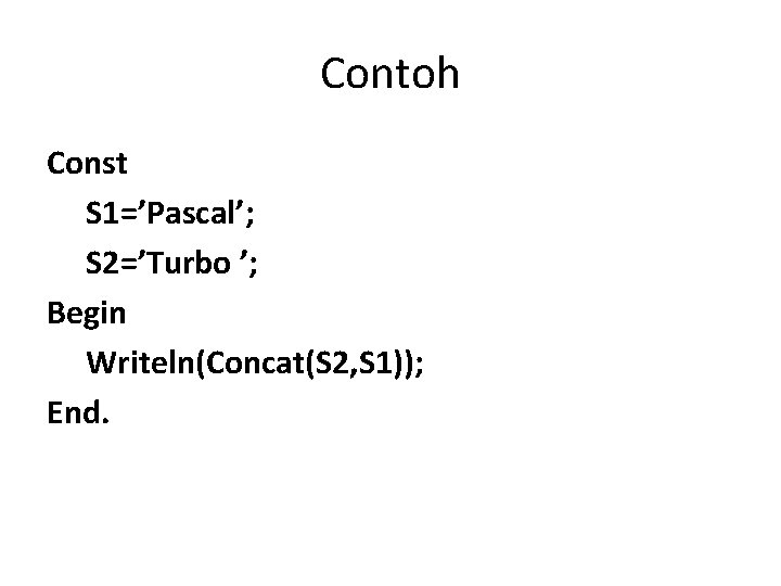 Contoh Const S 1=’Pascal’; S 2=’Turbo ’; Begin Writeln(Concat(S 2, S 1)); End. 