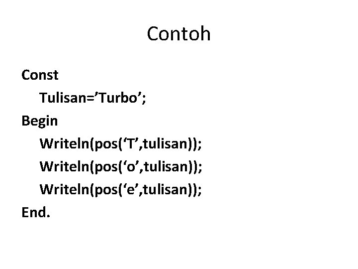 Contoh Const Tulisan=’Turbo’; Begin Writeln(pos(‘T’, tulisan)); Writeln(pos(‘o’, tulisan)); Writeln(pos(‘e’, tulisan)); End. 