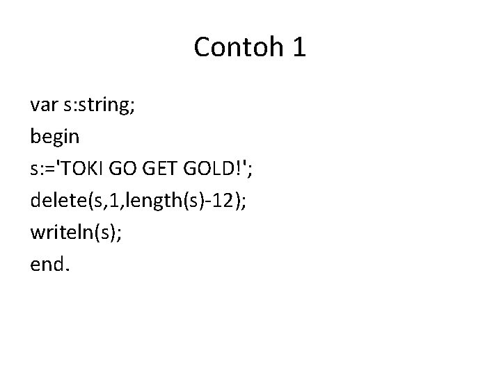 Contoh 1 var s: string; begin s: ='TOKI GO GET GOLD!'; delete(s, 1, length(s)-12);