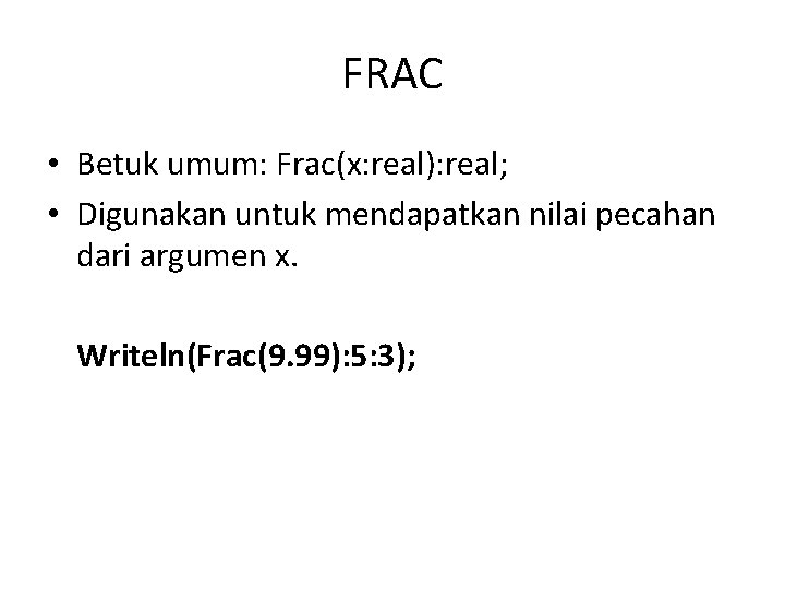 FRAC • Betuk umum: Frac(x: real): real; • Digunakan untuk mendapatkan nilai pecahan dari