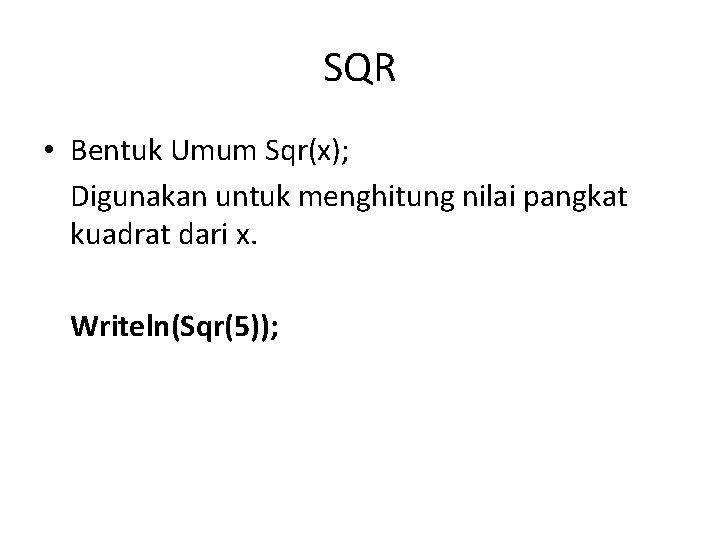 SQR • Bentuk Umum Sqr(x); Digunakan untuk menghitung nilai pangkat kuadrat dari x. Writeln(Sqr(5));