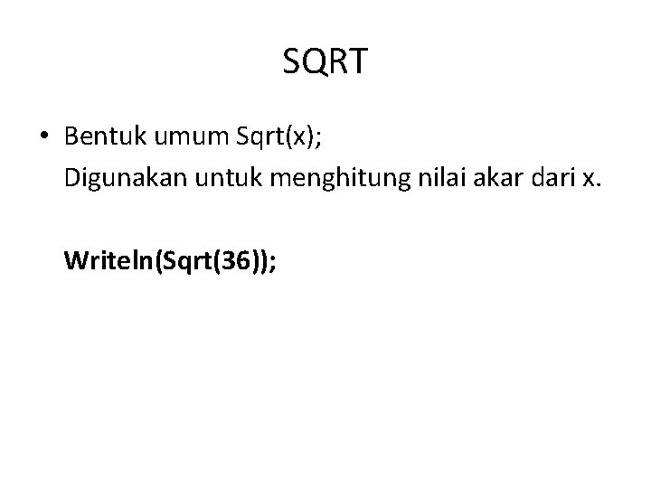 SQRT • Bentuk umum Sqrt(x); Digunakan untuk menghitung nilai akar dari x. Writeln(Sqrt(36)); 