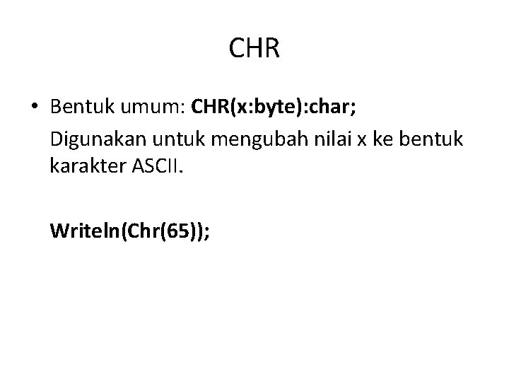 CHR • Bentuk umum: CHR(x: byte): char; Digunakan untuk mengubah nilai x ke bentuk