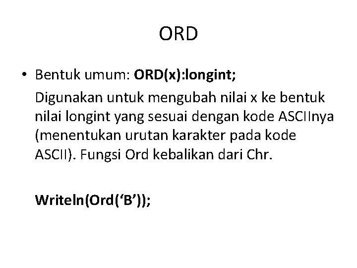 ORD • Bentuk umum: ORD(x): longint; Digunakan untuk mengubah nilai x ke bentuk nilai