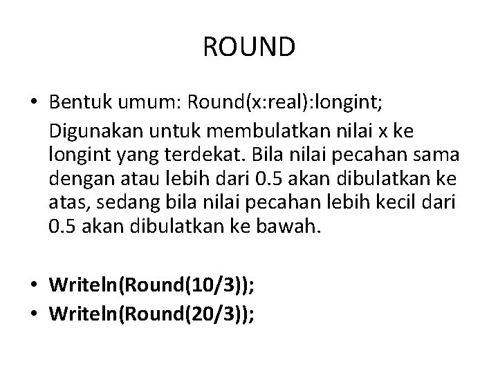 ROUND • Bentuk umum: Round(x: real): longint; Digunakan untuk membulatkan nilai x ke longint