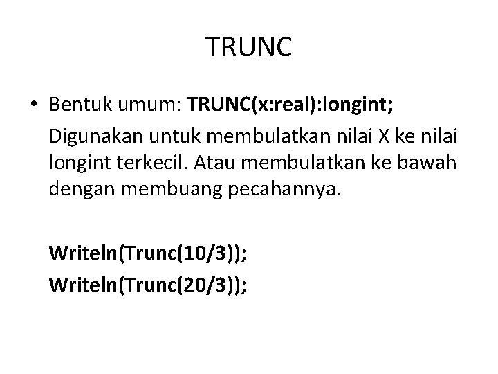 TRUNC • Bentuk umum: TRUNC(x: real): longint; Digunakan untuk membulatkan nilai X ke nilai