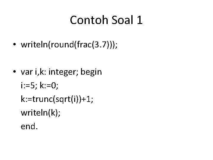 Contoh Soal 1 • writeln(round(frac(3. 7))); 1 • var i, k: integer; begin i: