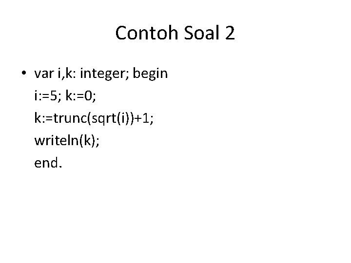 Contoh Soal 2 • var i, k: integer; begin i: =5; k: =0; k: