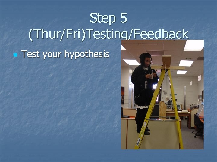 Step 5 (Thur/Fri)Testing/Feedback n Test your hypothesis 