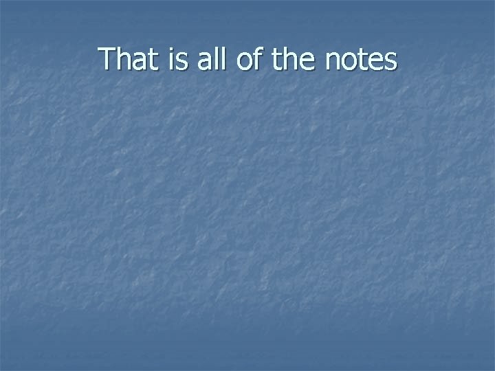 That is all of the notes 