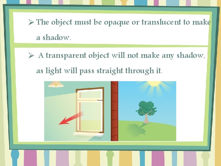Ø The object must be opaque or translucent to make a shadow. Ø A