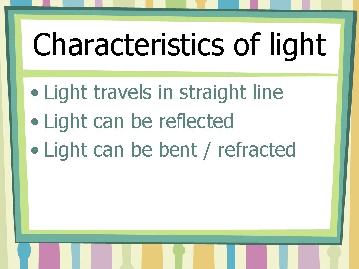 Characteristics of light • Light travels in straight line • Light can be reflected