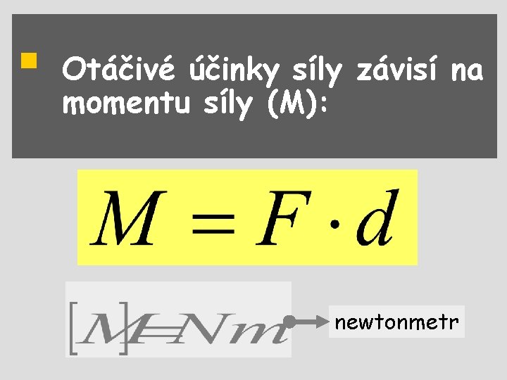 § Otáčivé účinky síly závisí na momentu síly (M): newtonmetr 