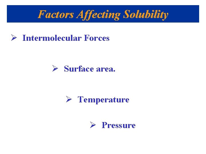 Factors Affecting Solubility Ø Intermolecular Forces Ø Surface area. Ø Temperature Ø Pressure 