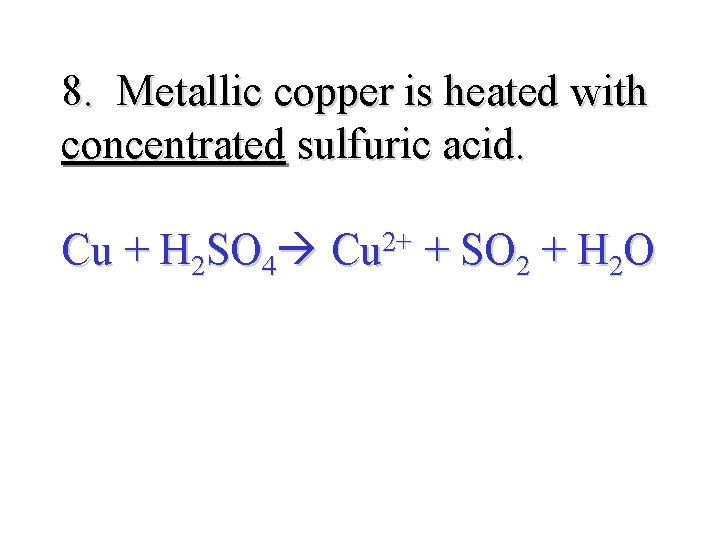 8. Metallic copper is heated with concentrated sulfuric acid. Cu + H 2 SO