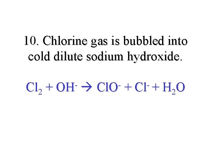10. Chlorine gas is bubbled into cold dilute sodium hydroxide. Cl 2 + OH-