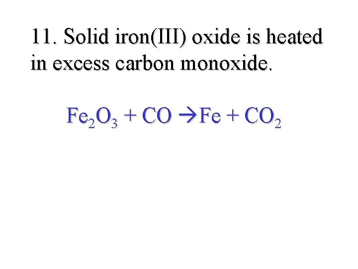 11. Solid iron(III) oxide is heated in excess carbon monoxide. Fe 2 O 3