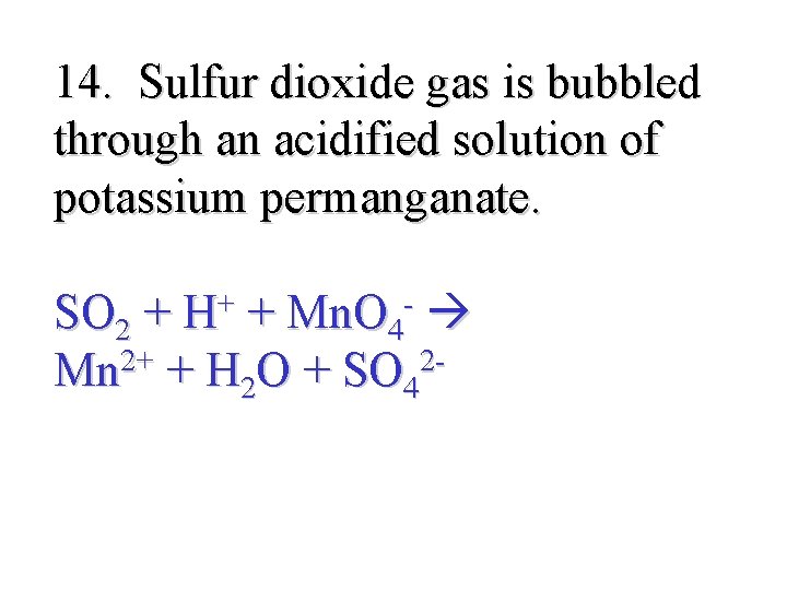 14. Sulfur dioxide gas is bubbled through an acidified solution of potassium permanganate. SO