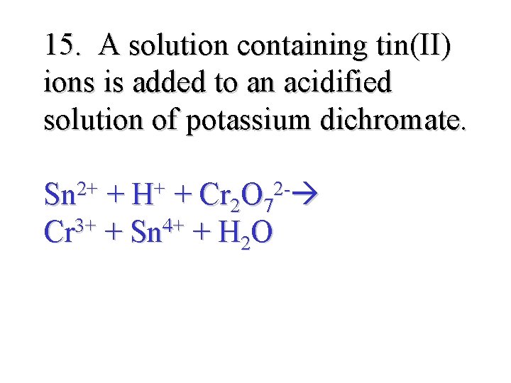 15. A solution containing tin(II) ions is added to an acidified solution of potassium