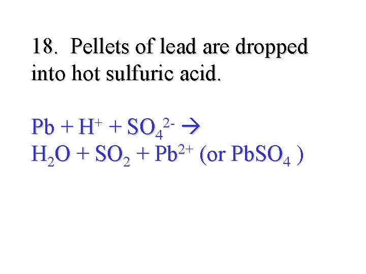 18. Pellets of lead are dropped into hot sulfuric acid. Pb + H+ +