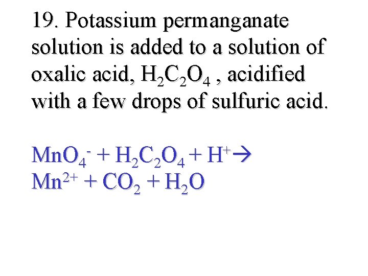 19. Potassium permanganate solution is added to a solution of oxalic acid, H 2