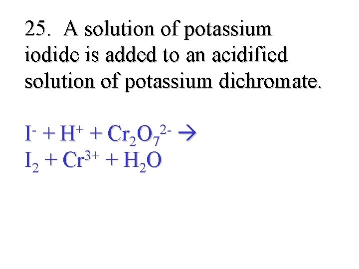 25. A solution of potassium iodide is added to an acidified solution of potassium