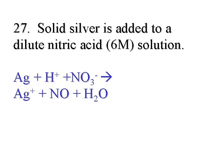 27. Solid silver is added to a dilute nitric acid (6 M) solution. Ag