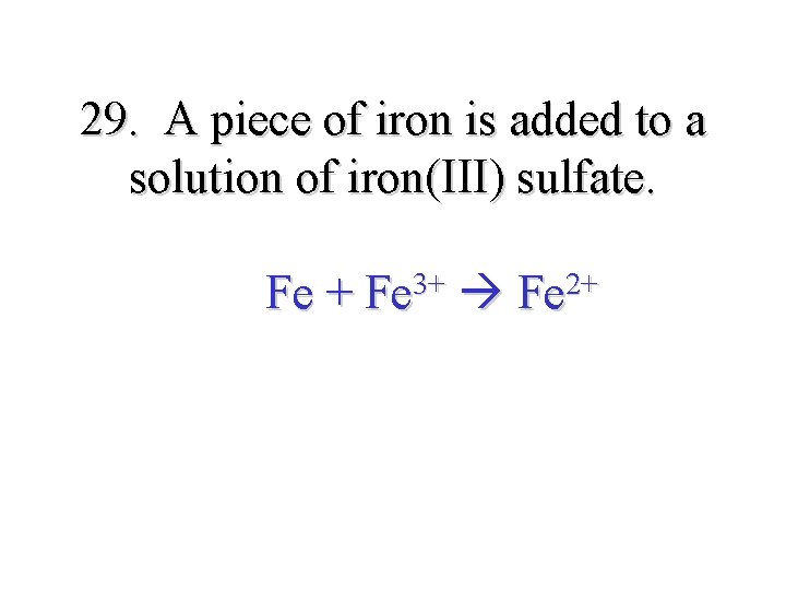 29. A piece of iron is added to a solution of iron(III) sulfate. Fe