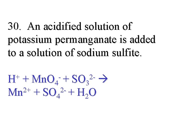 30. An acidified solution of potassium permanganate is added to a solution of sodium