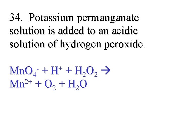 34. Potassium permanganate solution is added to an acidic solution of hydrogen peroxide. Mn.